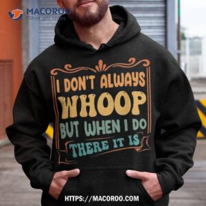I Don’t Always Whoop But When Do There It Is Funny Sayings Shirt, Best Dad Ever