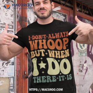 i don t always whoop but when do there it is retro vintage shirt simple father s day gift ideas tshirt 1