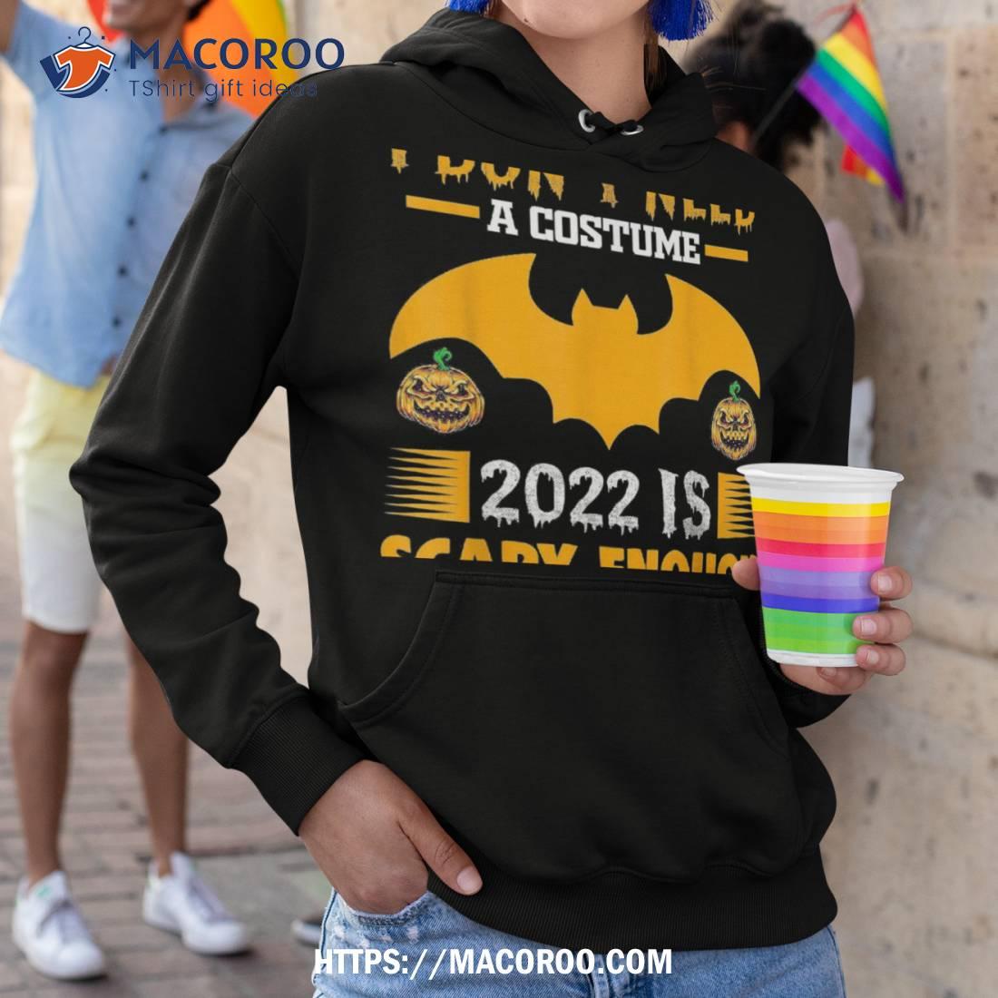 I Don T Need Costume 2022 Is Scary Enough Halloween Pumpkin Shirt Hoodie