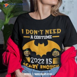 I Don't Need Costume 2022 Is Scary Enough Halloween Pumpkin Shirt
