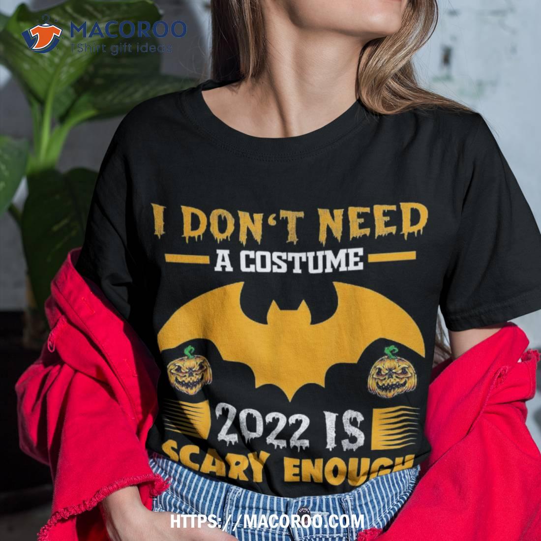 I Don T Need Costume 2022 Is Scary Enough Halloween Pumpkin Shirt Tshirt