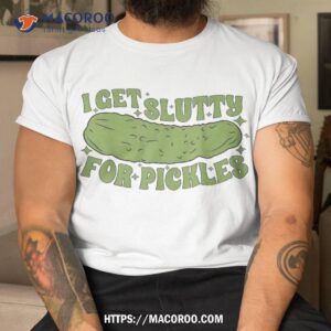 I Get Slutty For Pickles Funny Who Loves Apaprel Shirt, Gifts For Dad Amazon