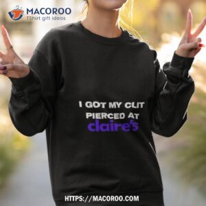 I Got My Clit Pierced At Claire’s Shirt 2 i got my clit pierced at claire s shirt sweatshirt 2