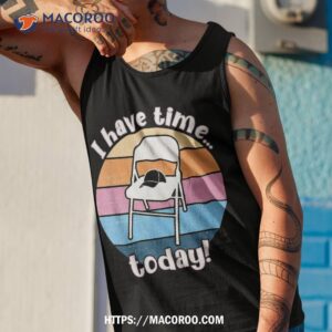 i have time today white metal folding chair alabama funny shirt valentines day gifts for dad tank top 1