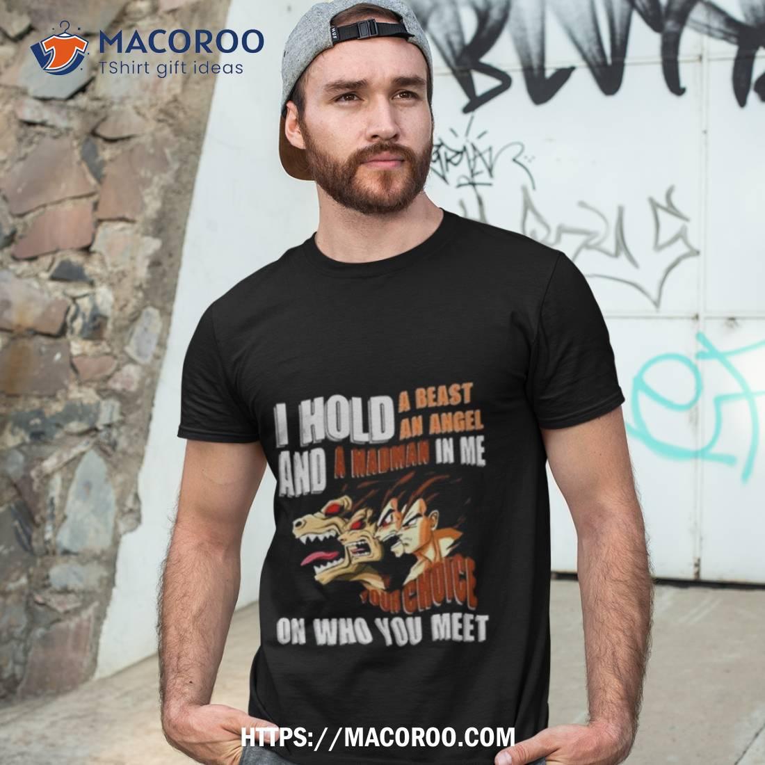 I Hold A Beast An Angel And A Madman In Me Your Choice On Who You Meet Dragon Ball 2023 Shirt I Hold A Beast An Angel And A Madman In Me Your Choice On Who You Meet Dragon Ball 2023 Shirt