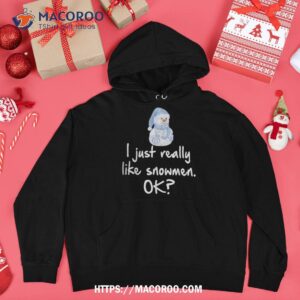 i just really like snow ok funny snowman shirt snowman shirt hoodie