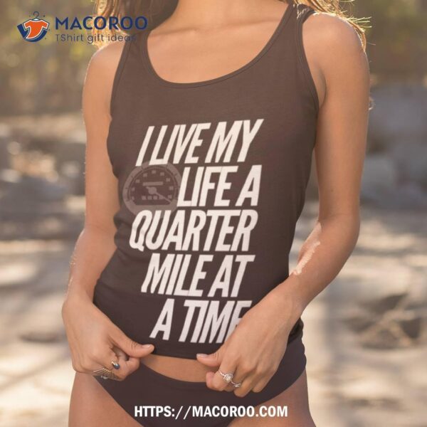 I Live My Life A Quarter Mile At A Time Shirt