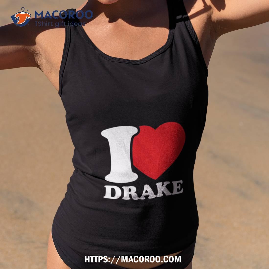 I Love Drake Shirt I Love Drake Shirt