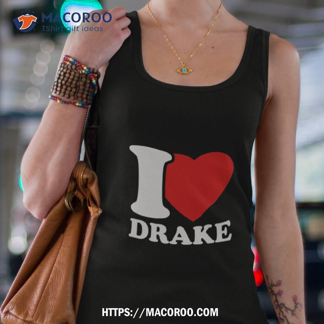 I Love Drake Shirt I Love Drake Shirt
