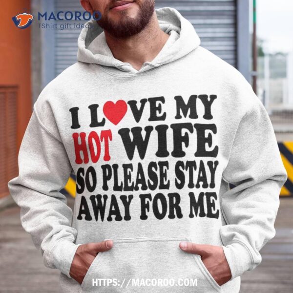 I Love My Hot Wife So Please Stay Away From Me Mom Shirt, Cool Gift Ideas For Dad