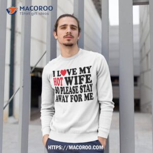 i love my hot wife so please stay away from me mom shirt cool gift ideas for dad sweatshirt 1