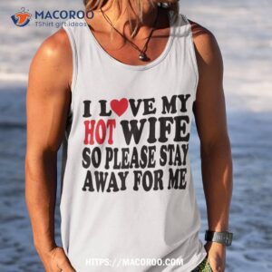 i love my hot wife so please stay away from me mom shirt cool gift ideas for dad tank top