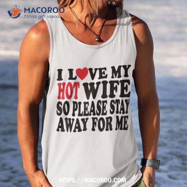 I Love My Hot Wife So Please Stay Away From Me Mom Shirt, Cool Gift Ideas For Dad