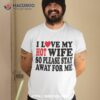 I Love My Hot Wife So Please Stay Away From Me Mom Shirt, Cool Gift Ideas For Dad