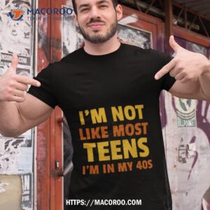 i m not like most teens i m in my 40s oddly specific shirt tshirt 1