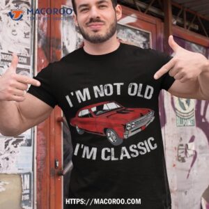 i m not old classic funny car graphic gifts for dad shirt great gift ideas for dad tshirt 1