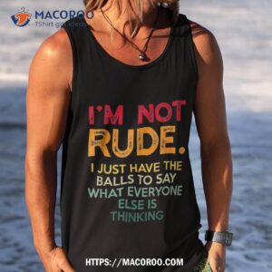 i m not rude i just have the balls to say what everyone else shirt great gifts for dad tank top