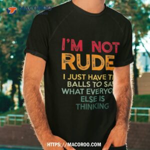 i m not rude i just have the balls to say what everyone else shirt great gifts for dad tshirt