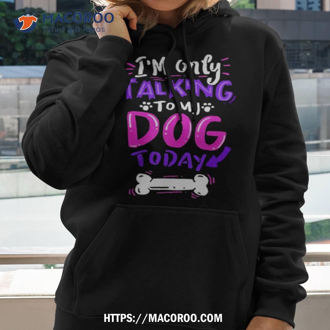 I’m Only Talking To My Dog Today Shirt I’m Only Talking To My Dog Today Shirt