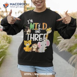 i m wild and three zoo theme birthday safari jungle animals shirt sweatshirt 1