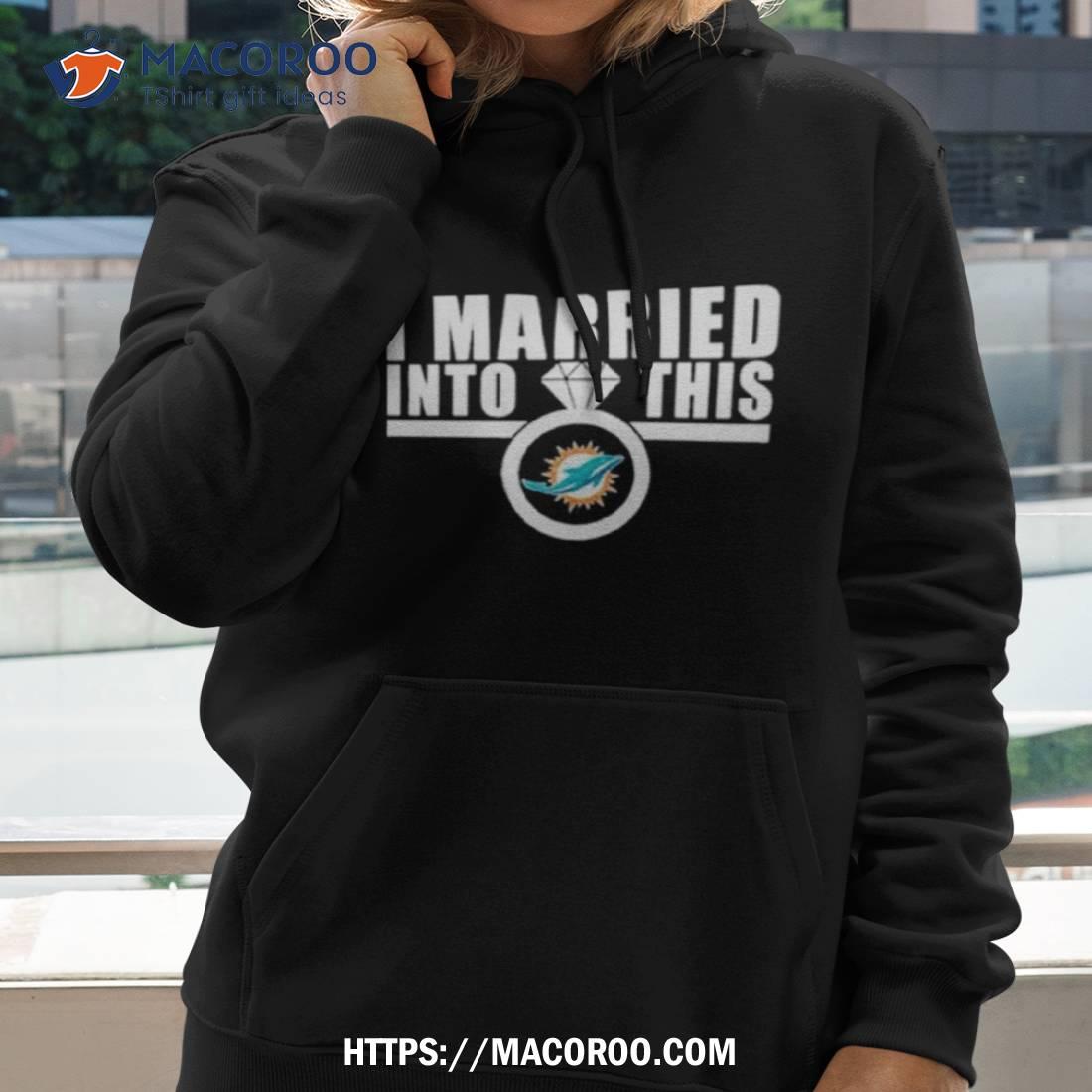 I Married Into This Miami Dolphins Shirt, hoodie, sweater, long sleeve and  tank top