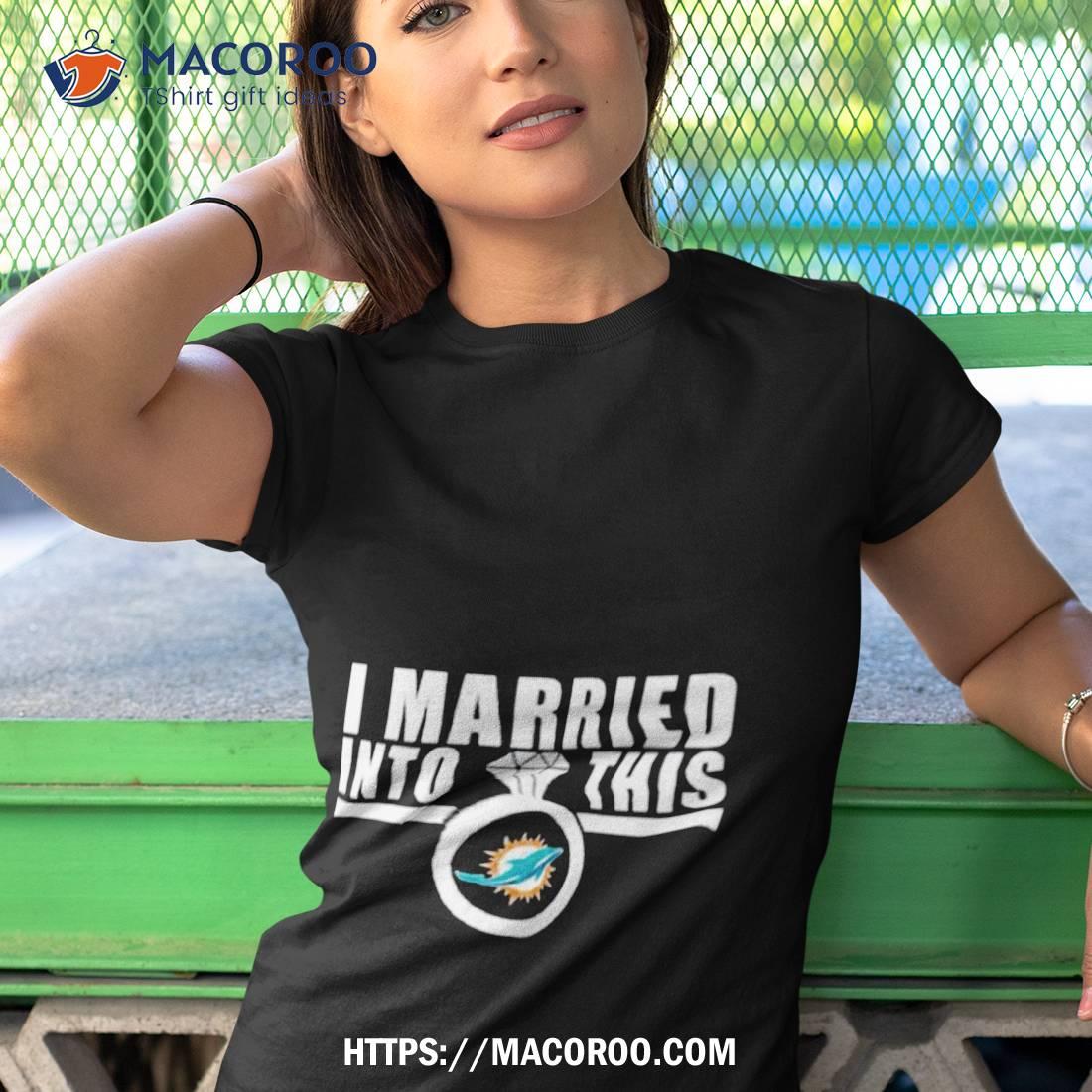 I Married Into This Miami Dolphins Shirt, hoodie, sweater, long sleeve and  tank top