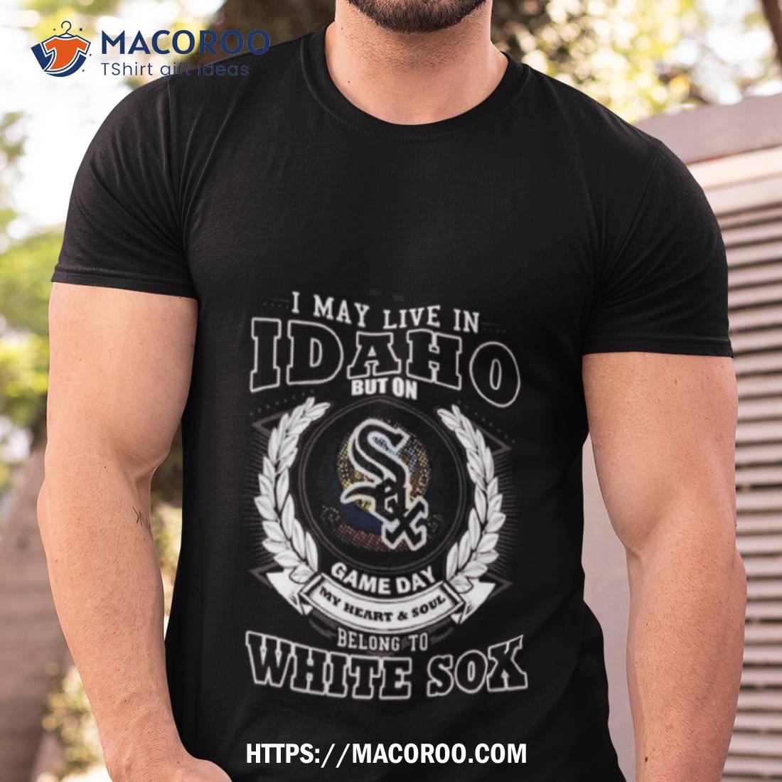 I May Live In Idaho Be Long To Chicago White Sox Shirt
