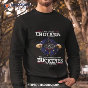 i may live in indiana but i ll always have the ohio state buckeyes in my dna 2023 shirt sweatshirt