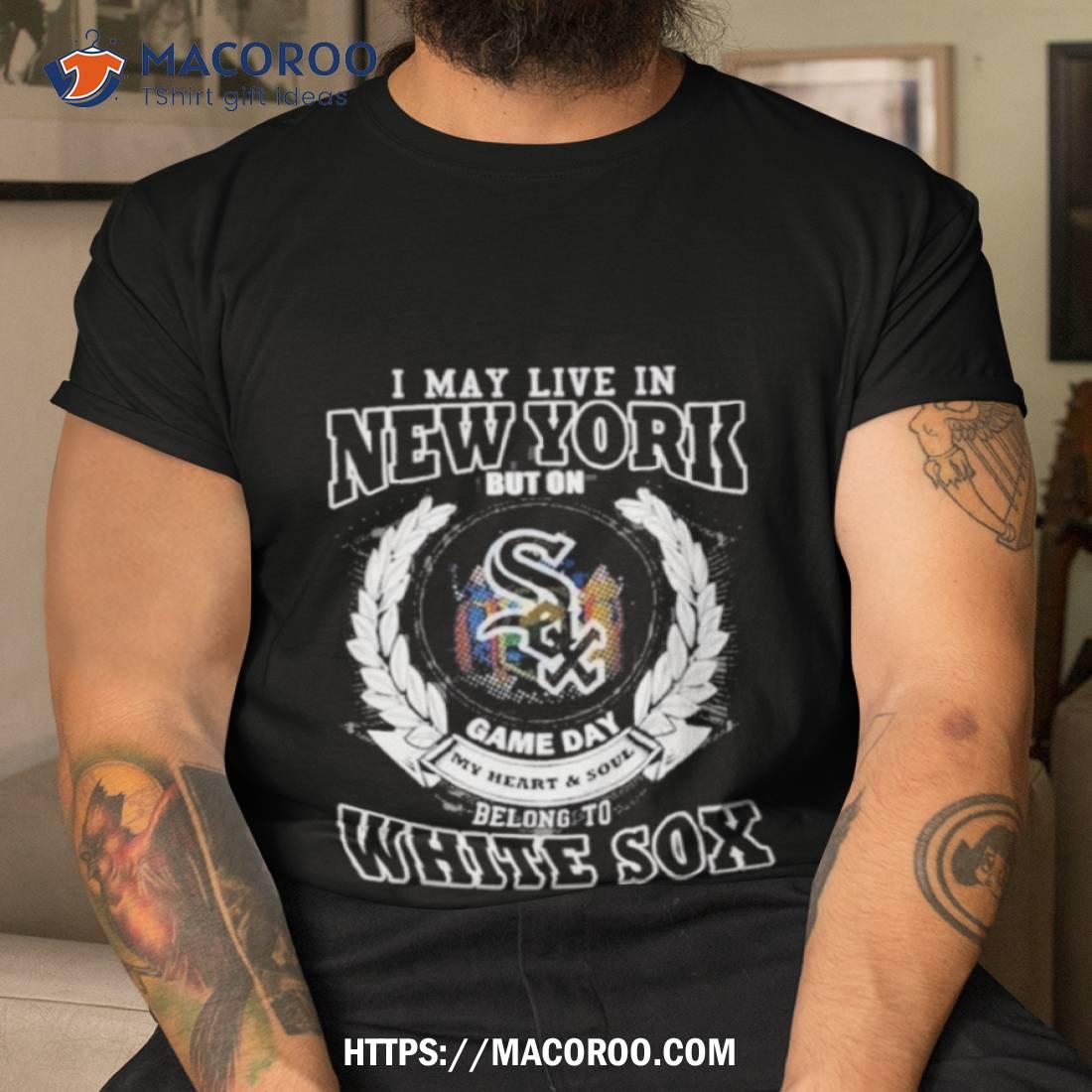 I May Live In New York Be Long To Chicago White Sox Shirt