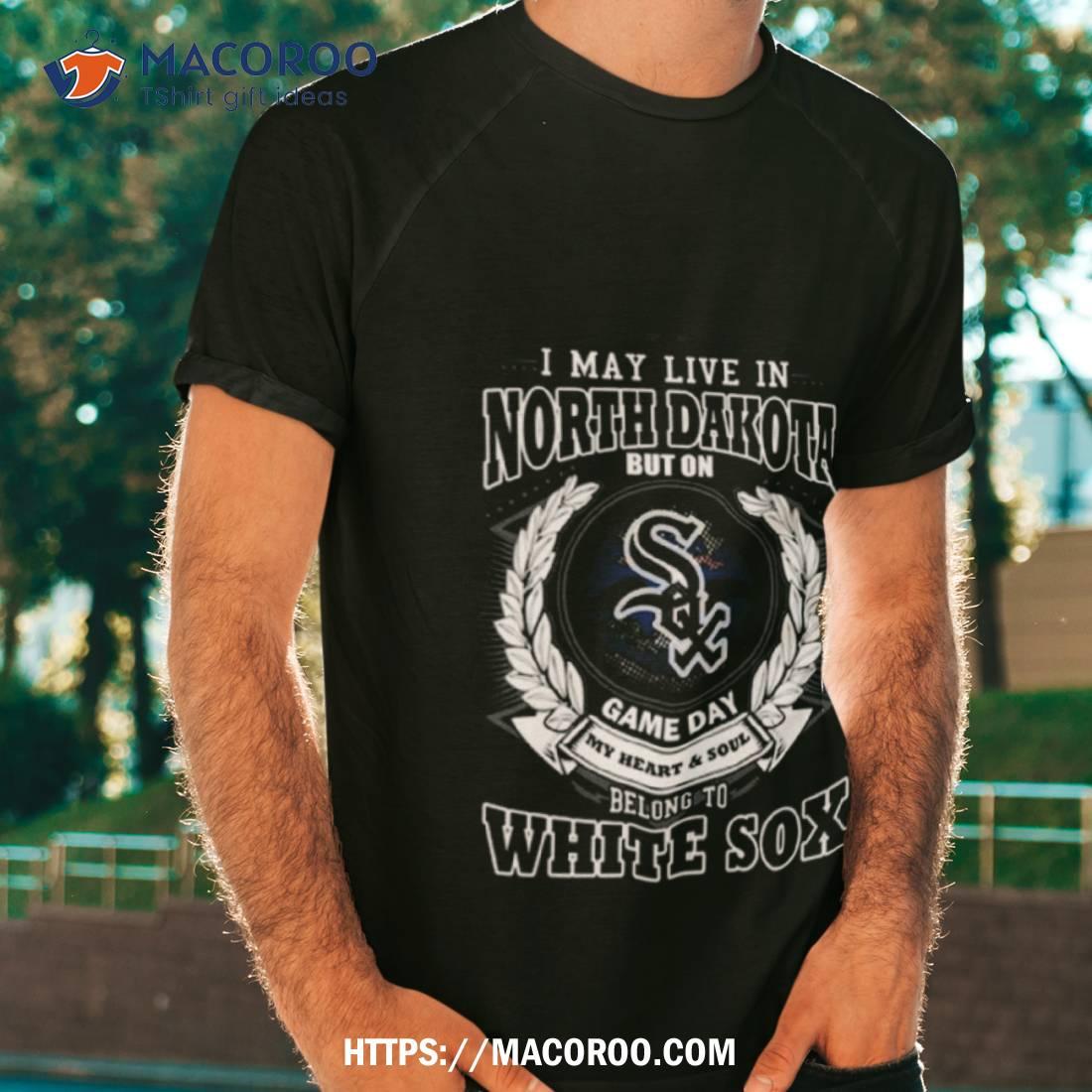 I May Live In North Dakota Be Long To Chicago White Sox Shirt