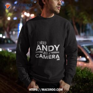 i need andy and a camera shirt sweatshirt