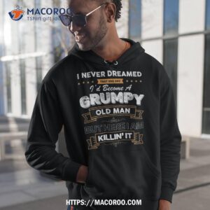 I Never Dreamed That I’d Become A Grumpy Old Man Grandpa Shirt