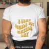 I Slay While My Haters Lay Shirt