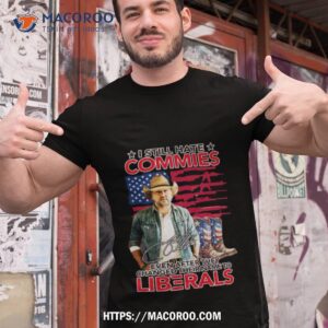 i still hate commies even after they changed their name to liberals shirt tshirt 1