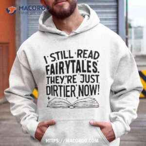 i still read fairy tales they are just dirtier now shirt hoodie