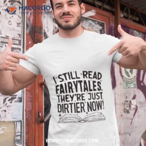 i still read fairy tales they are just dirtier now shirt tshirt 1