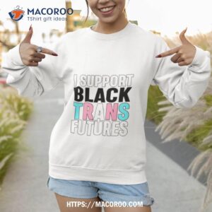 i support black trans futures shirt sweatshirt