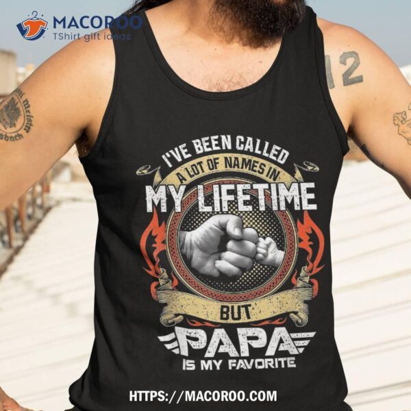 I’ve Been Called Lot Of Name But Papa Is My Favorite Shirt, First Time Dad Gifts