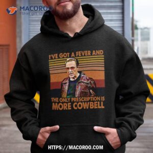 I’ve Got A Fever And The Only Prescription Is More Cowbell Shirt 1 i ve got a fever and the only prescription is more cowbell shirt hoodie