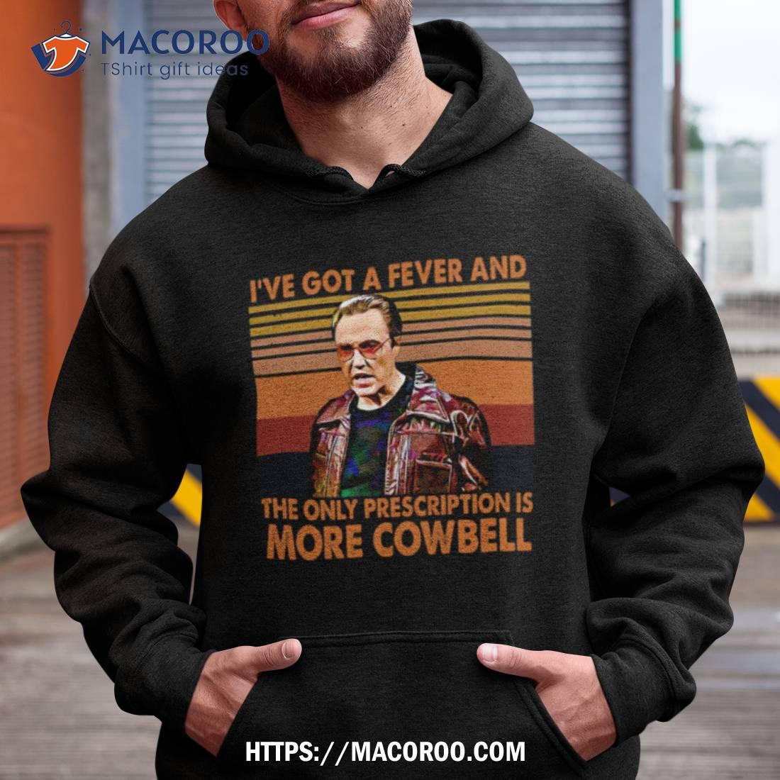 I’ve Got A Fever And The Only Prescription Is More Cowbell Shirt I’ve Got A Fever And The Only Prescription Is More Cowbell Shirt
