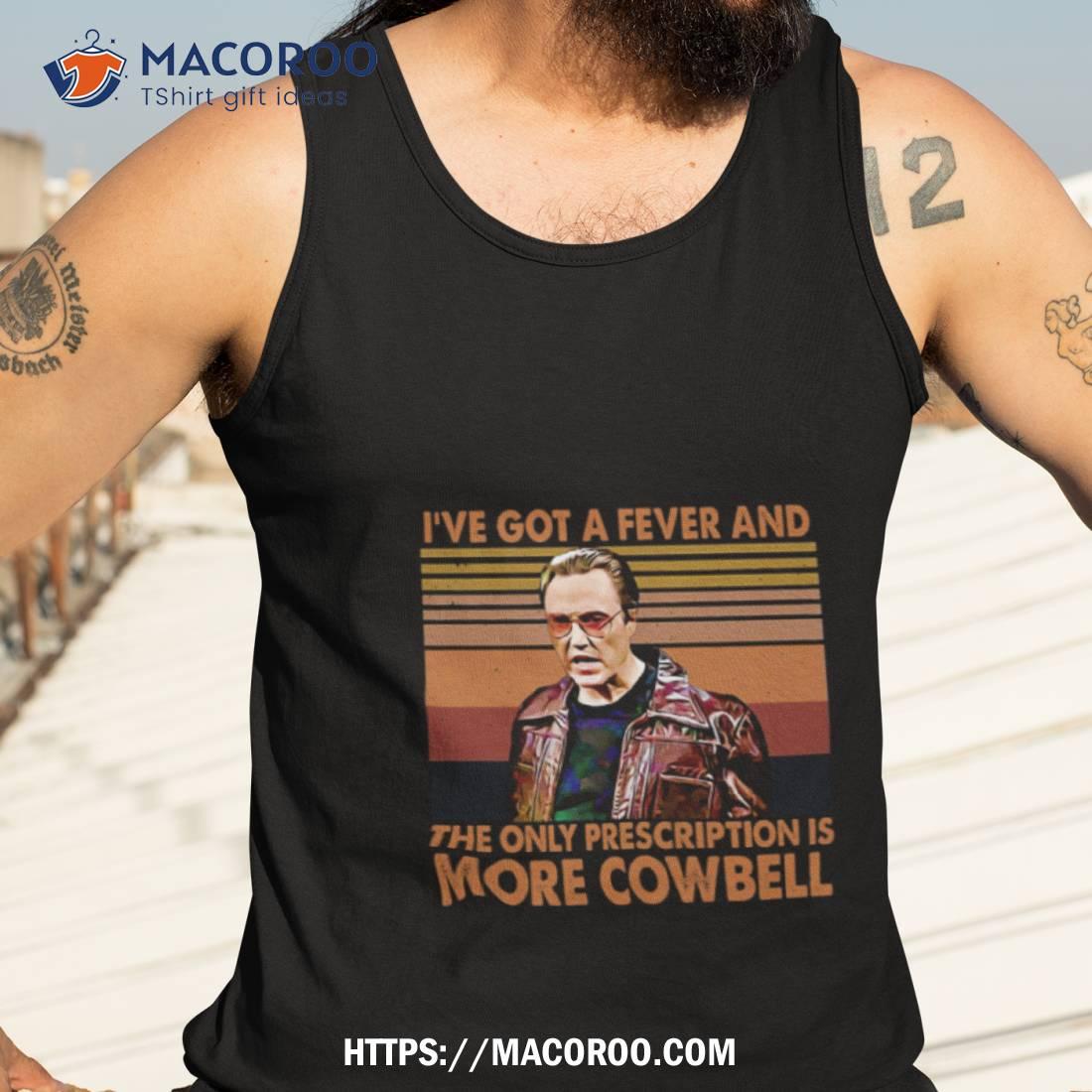 I’ve Got A Fever And The Only Prescription Is More Cowbell Shirt I’ve Got A Fever And The Only Prescription Is More Cowbell Shirt