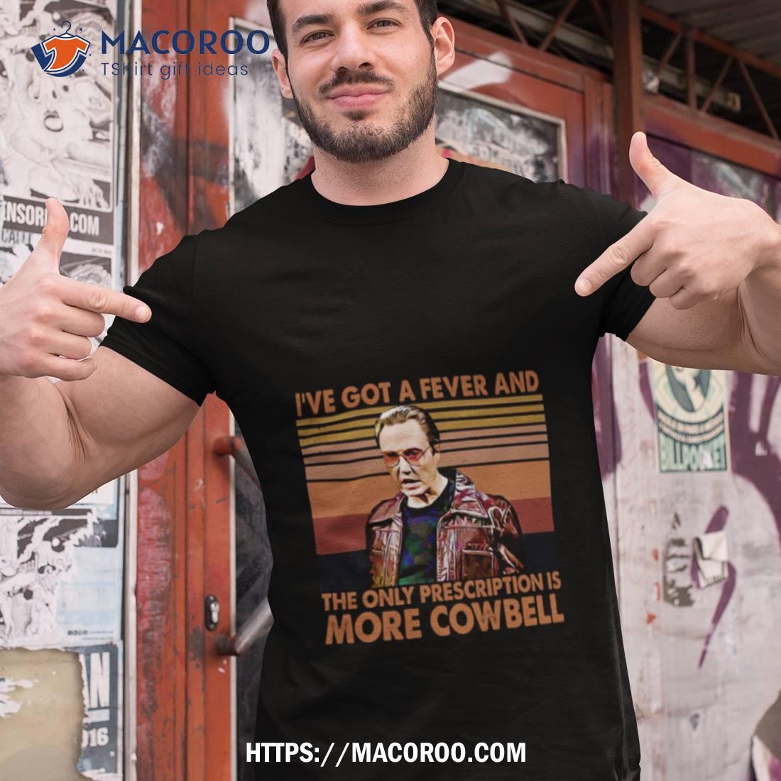 I’ve Got A Fever And The Only Prescription Is More Cowbell Shirt I’ve Got A Fever And The Only Prescription Is More Cowbell Shirt
