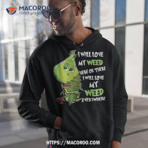 i will love my weed here or there everywhere shirt the grinch hoodie 1