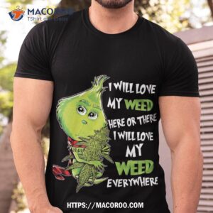 i will love my weed here or there everywhere shirt the grinch tshirt