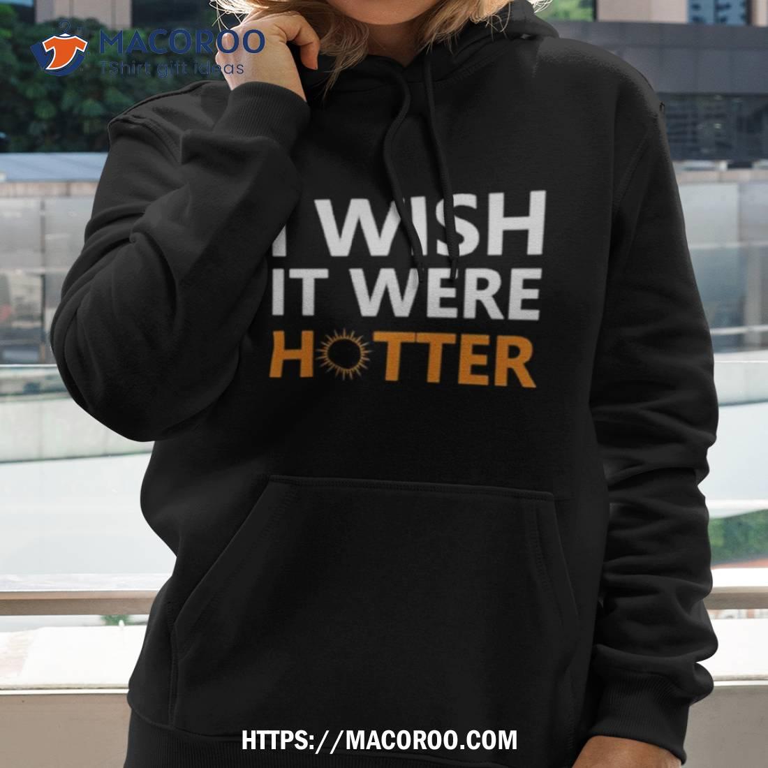 I Wish It Were Hotter 2023 Shirt I Wish It Were Hotter 2023 Shirt