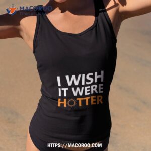 I Wish It Were Hotter 2023 Shirt 3 i wish it were hotter 2023 shirt tank top 2