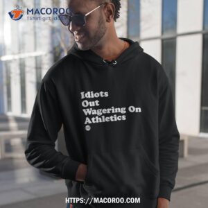 Idiots Out Wagering On Athletics Shirt 1 idiots out wagering on athletics shirt hoodie 1