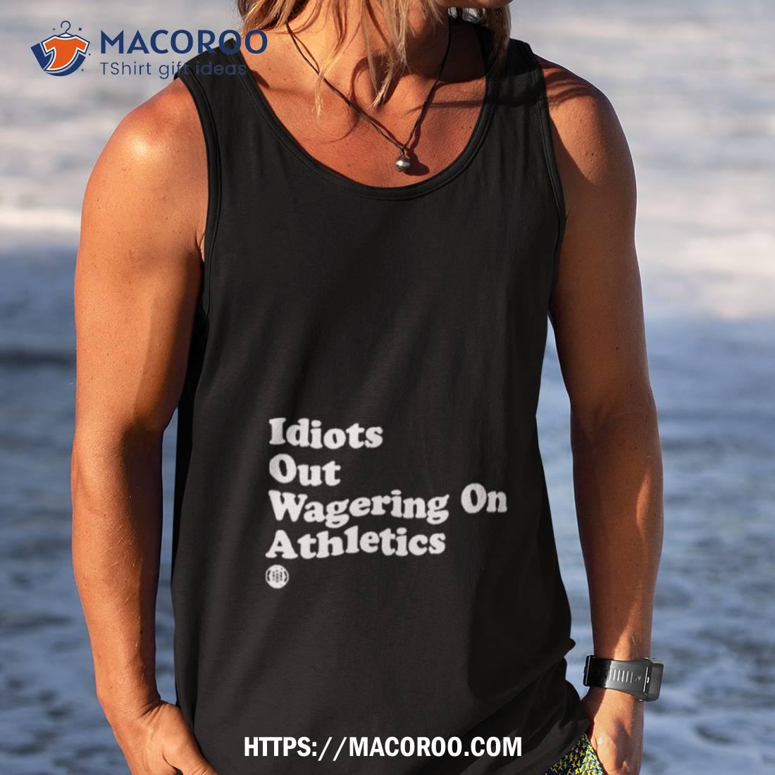 Idiots Out Wagering On Athletics Shirt Idiots Out Wagering On Athletics Shirt