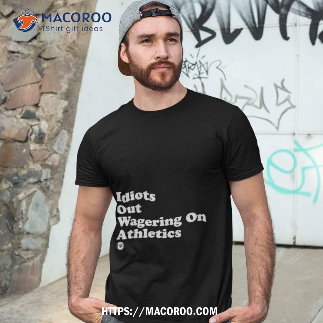 Idiots Out Wagering On Athletics Shirt Idiots Out Wagering On Athletics Shirt