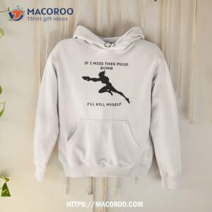 if i miss this pulse bomb i ll kill myself shirt hoodie